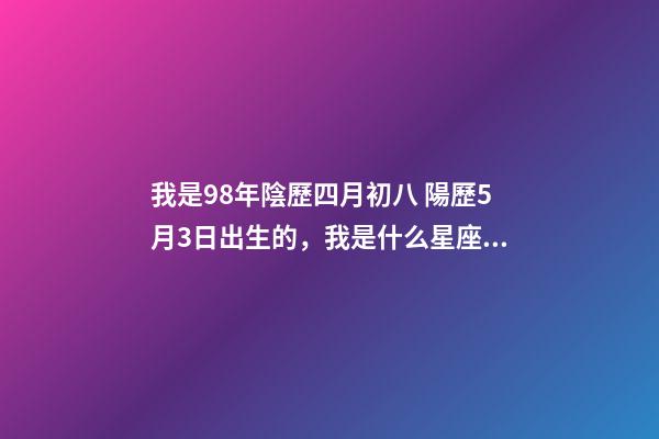 我是98年陰歷四月初八 陽歷5月3日出生的，我是什么星座？？ 金牛年哪些月份出生比較好，1998年屬虎的5月3日出生金牛座的好嗎-第1張-觀點-玄機派